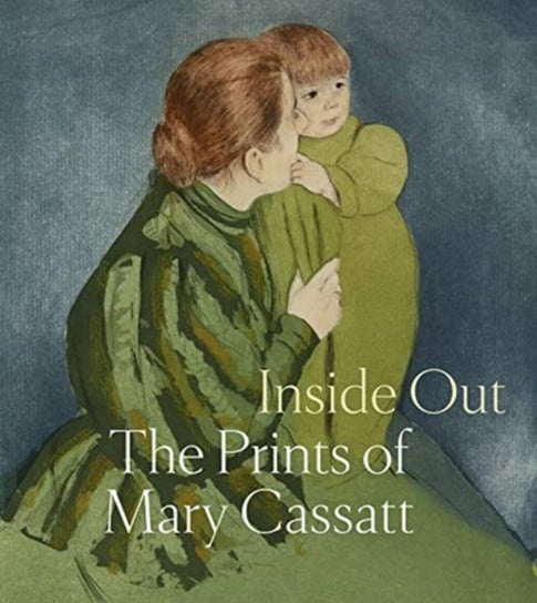 Inside Out: The Prints of Mary Cassatt Opracowanie zbiorowe