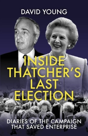 Inside Thatchers Last Election: Diaries of the Campaign That Saved Enterprise Young David