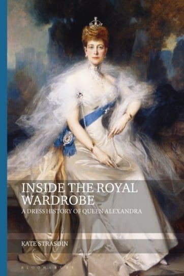 Inside the Royal Wardrobe. A Dress History of Queen Alexandra Opracowanie zbiorowe