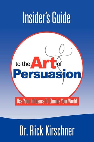Insider's Guide to the Art of Persuasion Kirschner Rick