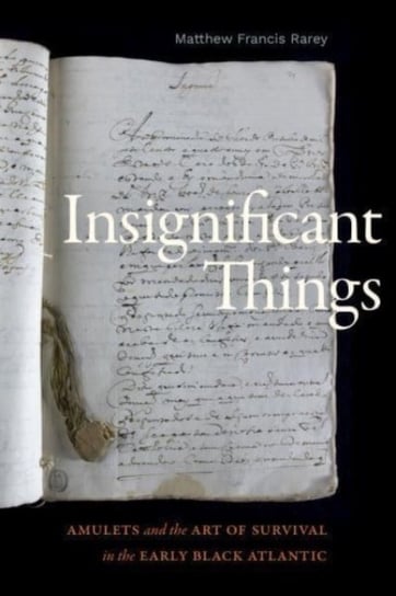 Insignificant Things: Amulets and the Art of Survival in the Early Black Atlantic Matthew Francis Rarey