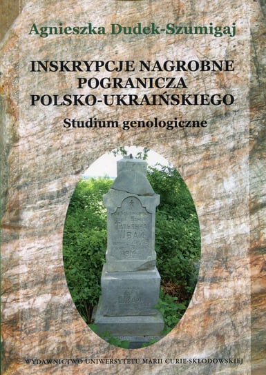 Inskrypcje nagrobne pogranicza polsko-ukraińskiego. Studium genologiczne Dudek-Szumigaj Agnieszka