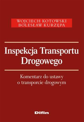 Inspekcja Transportu Drogowego Komentarz do Ustawy o Transporcie Drogowym Kotowski Wojciech, Kurzępa Bolesław