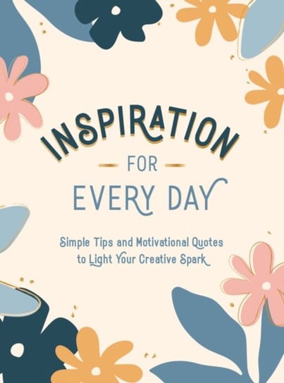 Inspiration for Every Day: Simple Tips and Motivational Quotes to Light Your Creative Spark Opracowanie zbiorowe