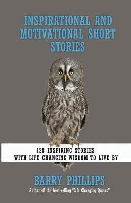 Inspirational and Motivational Short Stories: 128 Inspiring Stories with Life Changing Wisdom to live by (moral stories, self-help stories) Barry Phillips