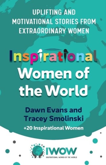 Inspirational Women of the World: Uplifting and Motivational Stories from Extraordinary Women Dawn Evans, Tracey Smolinski