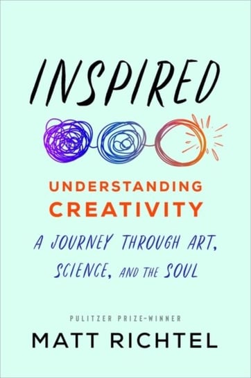 Inspired: Understanding Creativity: A Journey Through Art, Science, and the Soul Richtel Matt