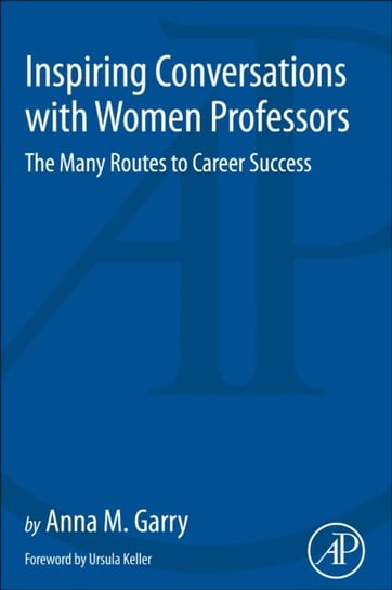 Inspiring Conversations with Women Professors: The Many Routes to Career Success Garry Anna