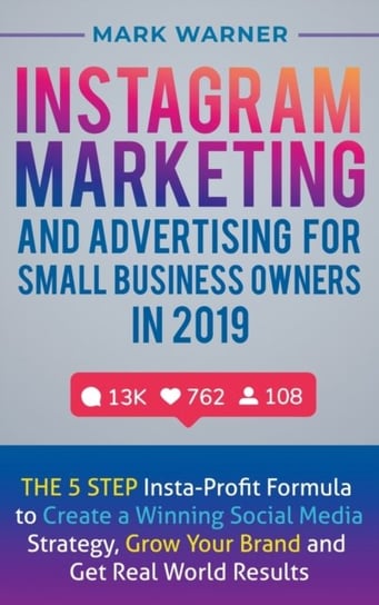 Instagram Marketing and Advertising for Small Business Owners in 2019. The 5 Step Insta-Profit Formu Warner Mark