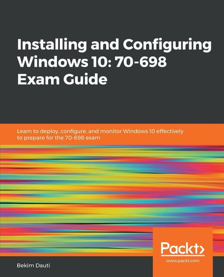 Installing and Configuring Windows 10: 70-698 Exam Guide Bekim Dauti