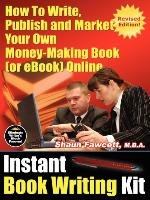 Instant Book Writing Kit - How to Write, Publish and Market Your Own Money-Making Book (or eBook) Online - Revised Edition Fawcett Shaun