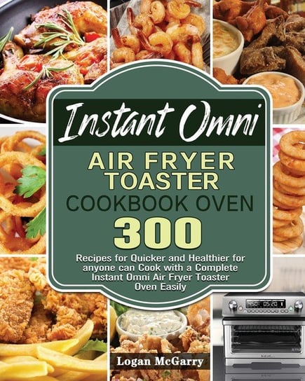 Instant Omni Air Fryer Toaster Cookbook Oven McGarry Logan