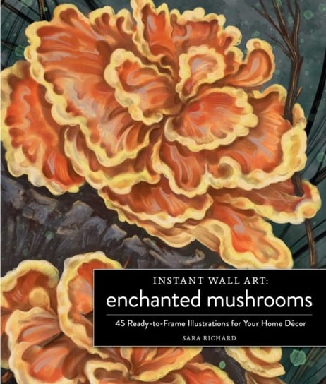 Instant Wall Art Enchanted Mushrooms: 45 Ready-to-Frame Illustrations for Your Home Decor Sara Richard