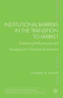 Institutional Barriers in the Transition to Market: Examining Performance and Divergence in Transition Economies Hartwell Christopher A., Hartwell Christopher