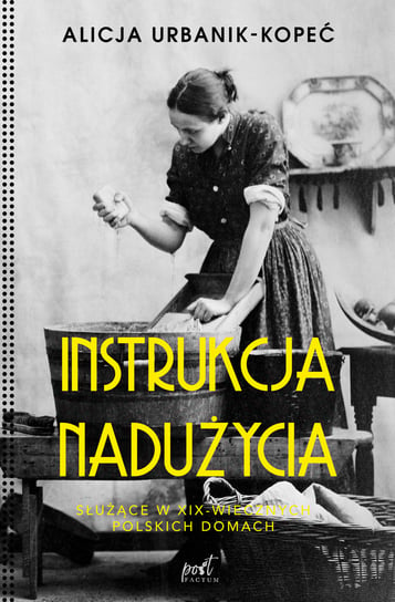 Instrukcja nadużycia. Służące w XIX-wiecznych polskich domach Urbaniak-Kopeć Alicja