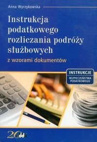Instrukcja podatkowego rozliczania podróży służbowych z wzorami dokumentów Wyrzykowska Anna