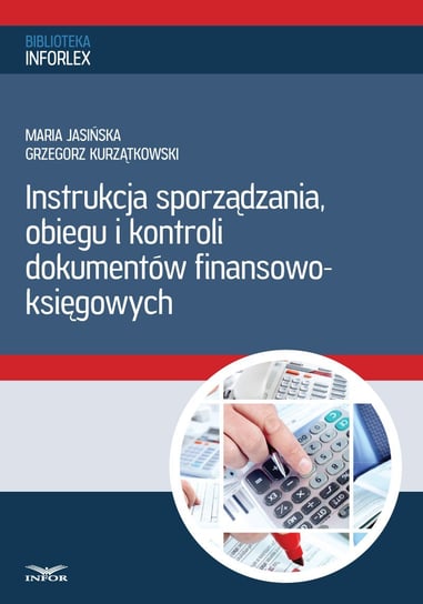 Instrukcja sporządzania, obiegu i kontroli dokumentów finansowo – księgowych Jasińska Maria, Kurzątkowski Grzegorz