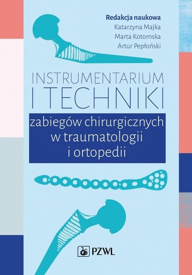 Instrumentarium i techniki zabiegów chirurgicznych w traumatologii i ortopedii Opracowanie zbiorowe