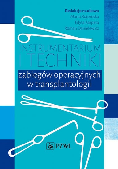 Instrumentarium i techniki zabiegów operacyjnych w transplantologii Kotomska Marta, Karpeta Edyta, Danielewicz Roman