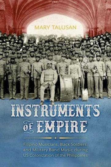 Instruments of Empire: Filipino Musicians, Black Soldiers, and Military Band Music during US Colonization of the Philippines Mary Talusan