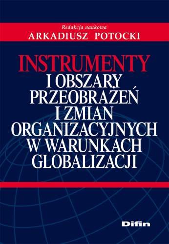 Instrumenty i Obszary Przeobrażeń i Zmian Organizacyjnych w Warunkach Globalizacji Potocki Arkadiusz