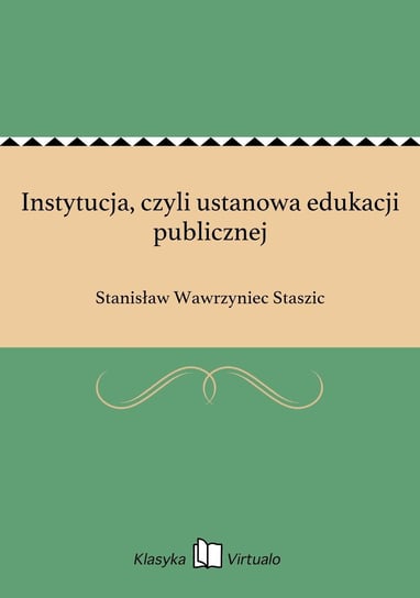 Instytucja, czyli ustanowa edukacji publicznej Staszic Stanisław Wawrzyniec