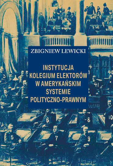 Instytucja Kolegium Elektorów w amerykańskim systemie polityczno-prawnym Lewicki Zbigniew