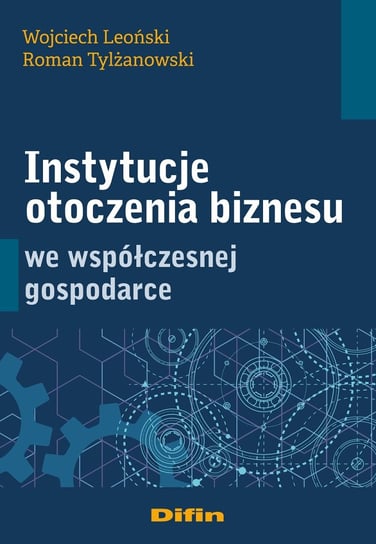 Instytucje otoczenia biznesu we współczesnej gospodarce Leoński Wojciech, Tylżanowski Roman