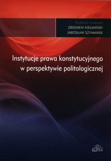 Instytucje prawa konstytucyjnego w perspektywie politologicznej Kiełmiński Zbigniew, Szymanek Jarosław