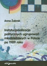 Instytucjonalizacja politycznych ugrupowań młodzieżowych w Polsce po 1989 roku Żebrak Anna