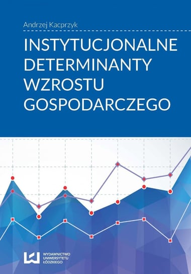 Instytucjonalne determinanty wzrostu gospodarczego Kacprzyk Andrzej