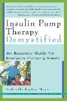 Insulin Pump Therapy Demystified: An Essential Guide for Everyone Pumping Insulin Kaplan-Mayer Gabrielle, Scheiner Gary M. S.