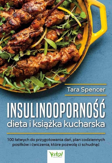 Insulinooporność dieta i książka kucharska. 100 łatwych do przygotowania dań, plan codziennych posiłków i ćwiczenia, które pozwolą ci schudnąć Spencer Tara