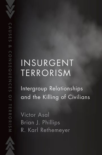 Insurgent Terrorism: Intergroup Relationships and the Killing of Civilians Victor Asal, Brian J. Philips, R. Karl Rethemeyer