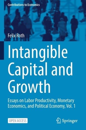 Intangible Capital and Growth: Essays on Labor Productivity, Monetary Economics, and Political Econo Felix Roth
