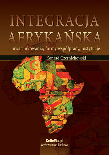 Integracja Afrykańska - Uwarunkowania, Formy Współpracy, Instytucje Czernichowski Konrad