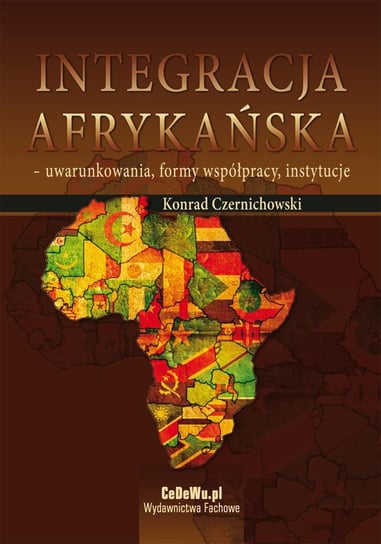 Integracja afrykańska - uwarunkowania, formy współpracy, instytucje Czernichowski Konrad