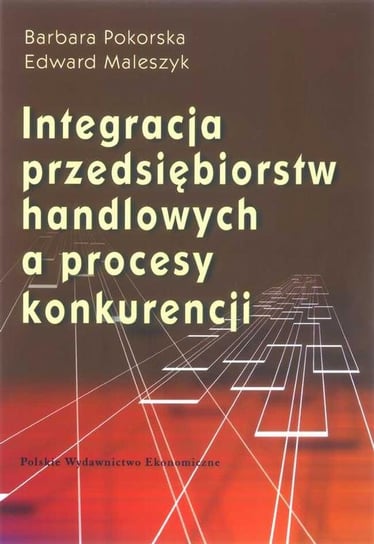 Integracja Przedsiębiorstw Handlowych a Proces Konkurencji Maleszyk Edward, Pokorska Barbara