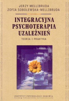 Integracyjna psychoterapia uzależnień. Teoria i praktyka Opracowanie zbiorowe