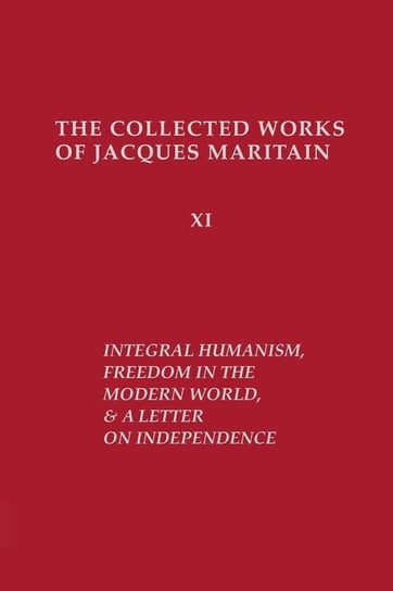 Integral Humanism, Freedom in the Modern World, and A Letter on Independence, Revised Edition Maritain Jacques