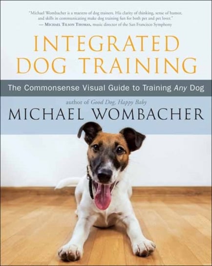 Integrated Dog Training. The Commonsense Visual Guide to Training Any Dog Michael Wombacher