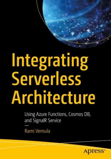 Integrating Serverless Architecture: Using Azure Functions, Cosmos DB, and SignalR Service Rami Vemula