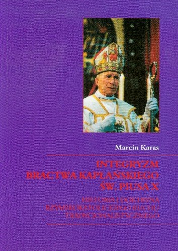 Integryzm Bractwa Kapłańskiego Św Piusa X Historia i Doktryna Rzymskokatolickiego Ruchu Tradycjonalistycznego Karas Marcin