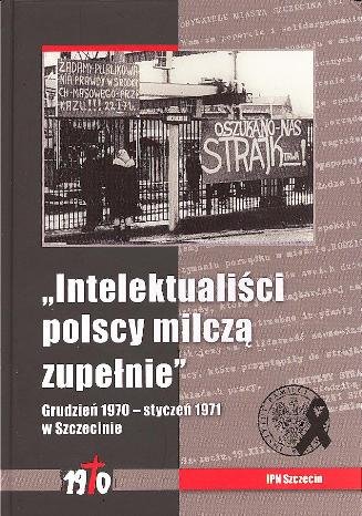 Intelektualiści Polscy Milczą Zupełnie. Grudzień 1970 - Styczeń 1971 w Szczecinie Ligarski Sebastian