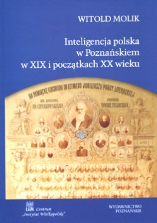 Inteligencja Polska w Poznańskiem w XIX i Początkach XX Wieku Molik Witold