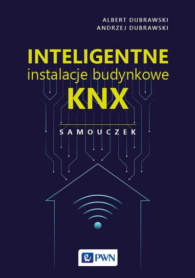 Inteligentne instalacje budynkowe KNX. Samouczek Albert Dubrawski, Andrzej Dubrawski