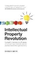 Intellectual Property Revolution - Successfully manage your IP assets, protect your brand and add value to your business in the digital economy Smith Shireen