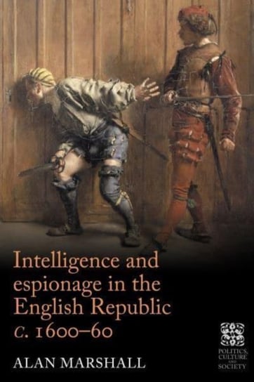 Intelligence and Espionage in the English Republic c. 1600-60 Marshall Alan