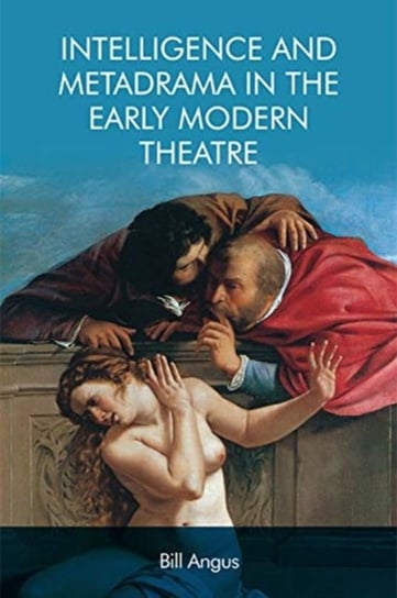 Intelligence and Metadrama in the Early Modern Theatre Bill Angus