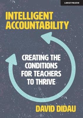 Intelligent Accountability: Creating the conditions for teachers to thrive David Didau
